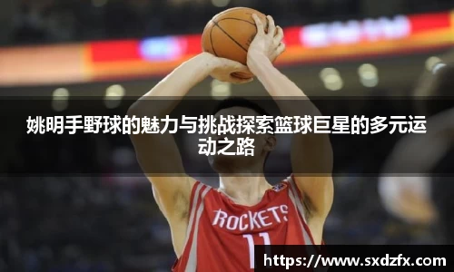 姚明手野球的魅力与挑战探索篮球巨星的多元运动之路