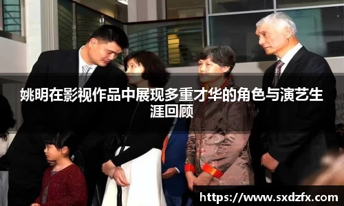姚明在影视作品中展现多重才华的角色与演艺生涯回顾