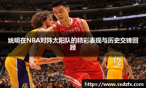 姚明在NBA对阵太阳队的精彩表现与历史交锋回顾