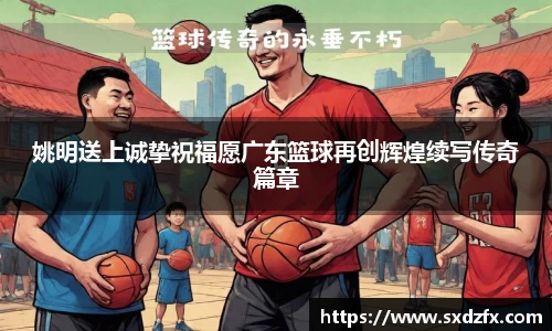 姚明送上诚挚祝福愿广东篮球再创辉煌续写传奇篇章