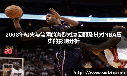 2008年热火与篮网的激烈对决回顾及其对NBA历史的影响分析