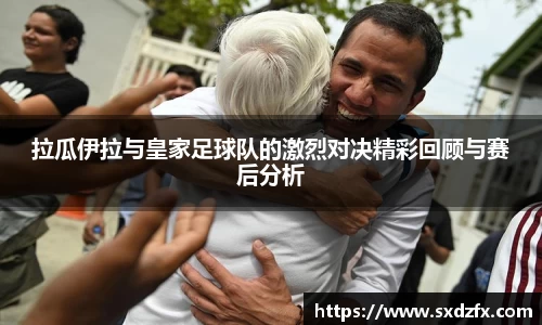 拉瓜伊拉与皇家足球队的激烈对决精彩回顾与赛后分析