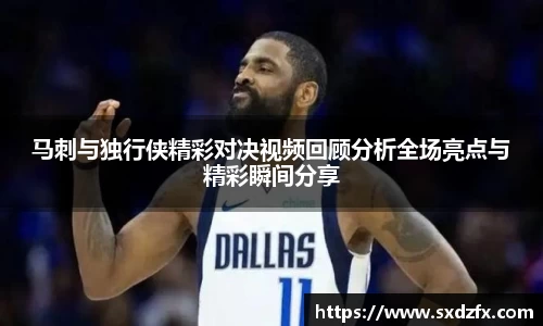 马刺与独行侠精彩对决视频回顾分析全场亮点与精彩瞬间分享