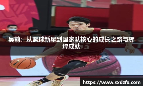 吴前：从篮球新星到国家队核心的成长之路与辉煌成就