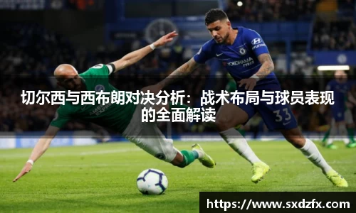 切尔西与西布朗对决分析：战术布局与球员表现的全面解读