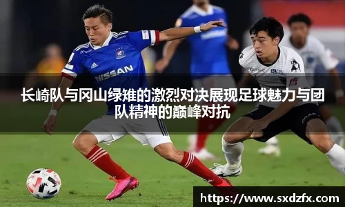 长崎队与冈山绿雉的激烈对决展现足球魅力与团队精神的巅峰对抗